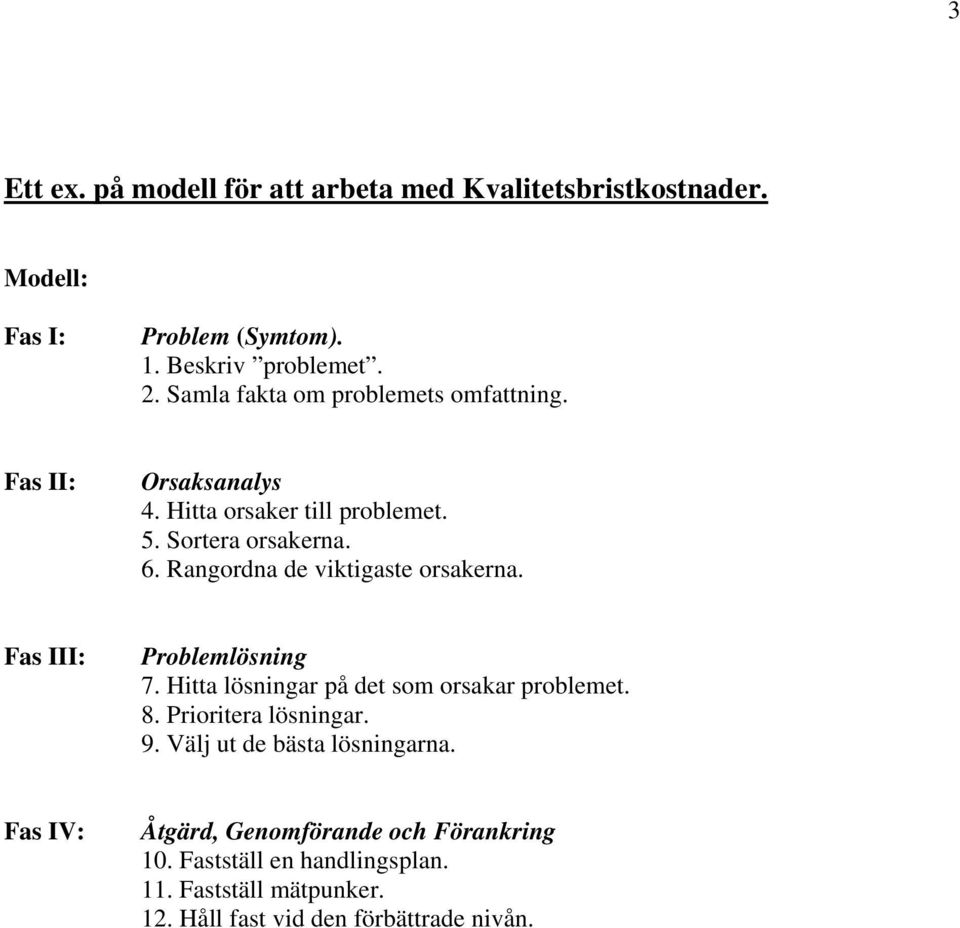 Rangordna de viktigaste orsakerna. Fas III: Problemlösning 7. Hitta lösningar på det som orsakar problemet. 8. Prioritera lösningar. 9.