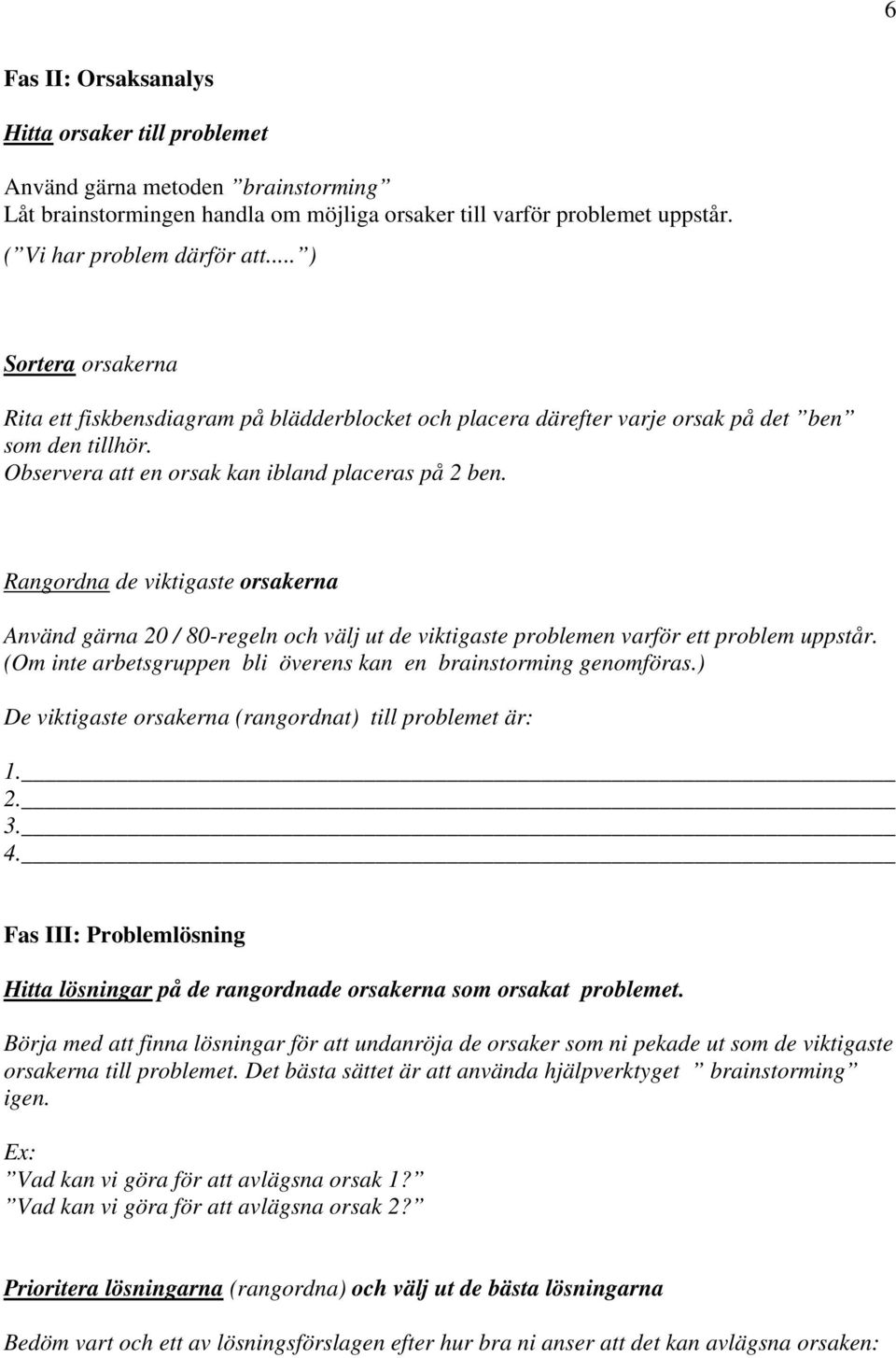 Rangordna de viktigaste orsakerna Använd gärna 20 / 80-regeln och välj ut de viktigaste problemen varför ett problem uppstår. (Om inte arbetsgruppen bli överens kan en brainstorming genomföras.