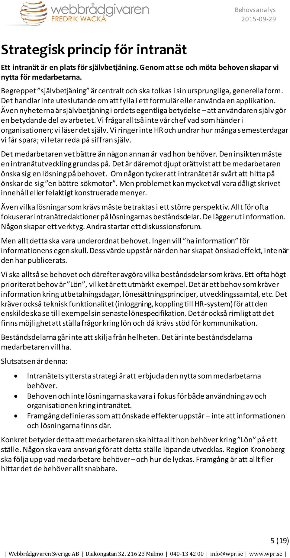 Även nyheterna är självbetjäning i ordets egentliga betydelse att användaren själv gör en betydande del av arbetet. Vi frågar alltså inte vår chef vad som händer i organisationen; vi läser det själv.