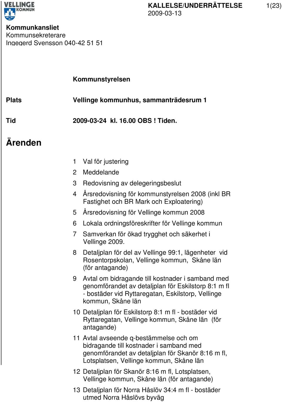 kommun 2008 6 Lokala ordningsföreskrifter för Vellinge kommun 7 Samverkan för ökad trygghet och säkerhet i Vellinge 2009.