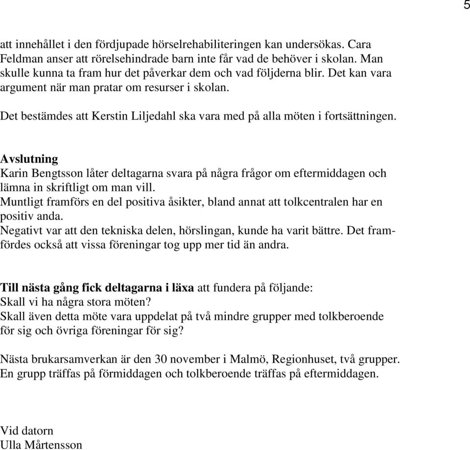 Det bestämdes att Kerstin Liljedahl ska vara med på alla möten i fortsättningen. Avslutning Karin Bengtsson låter deltagarna svara på några frågor om eftermiddagen och lämna in skriftligt om man vill.