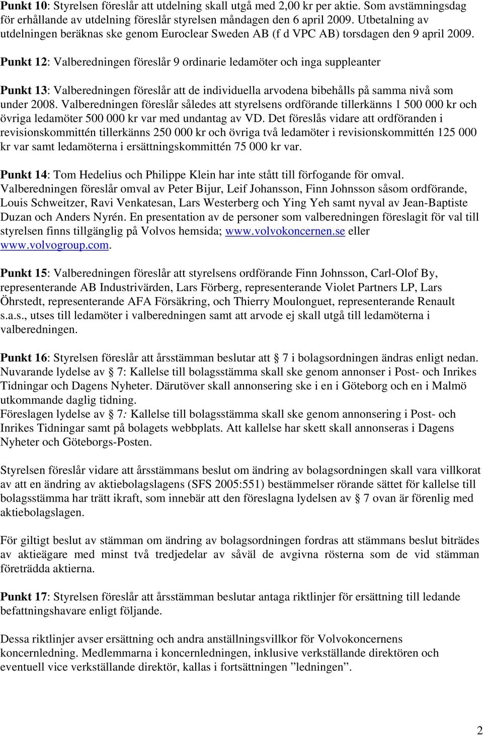 Punkt 12: Valberedningen föreslår 9 ordinarie ledamöter och inga suppleanter Punkt 13: Valberedningen föreslår att de individuella arvodena bibehålls på samma nivå som under 2008.