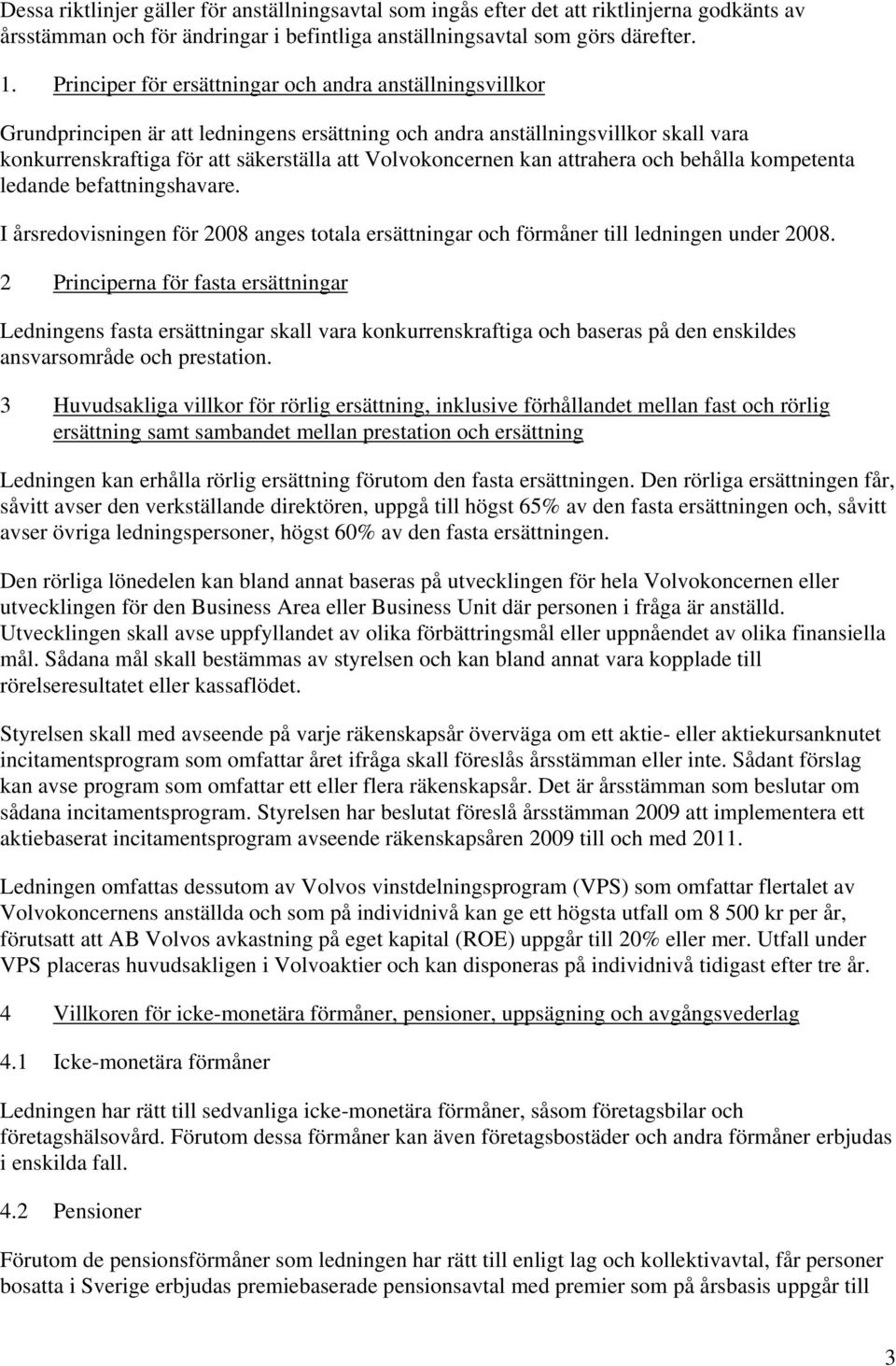 kan attrahera och behålla kompetenta ledande befattningshavare. I årsredovisningen för 2008 anges totala ersättningar och förmåner till ledningen under 2008.