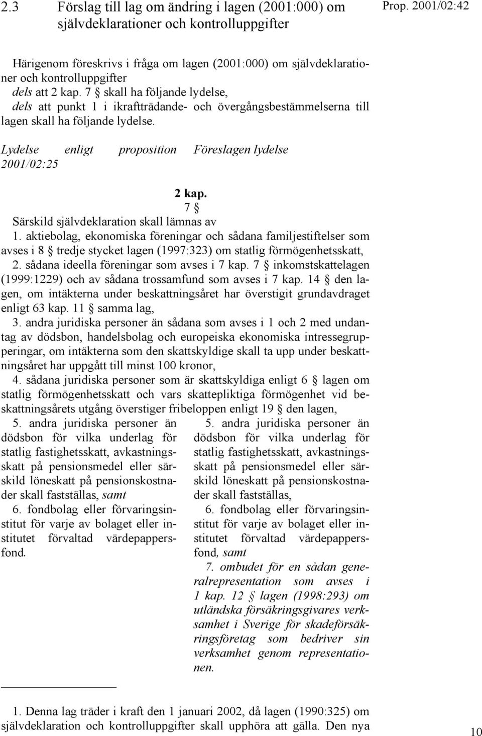 7 Särskild självdeklaration skall lämnas av 1. aktiebolag, ekonomiska föreningar och sådana familjestiftelser som avses i 8 tredje stycket lagen (1997:323) om statlig förmögenhetsskatt, 2.