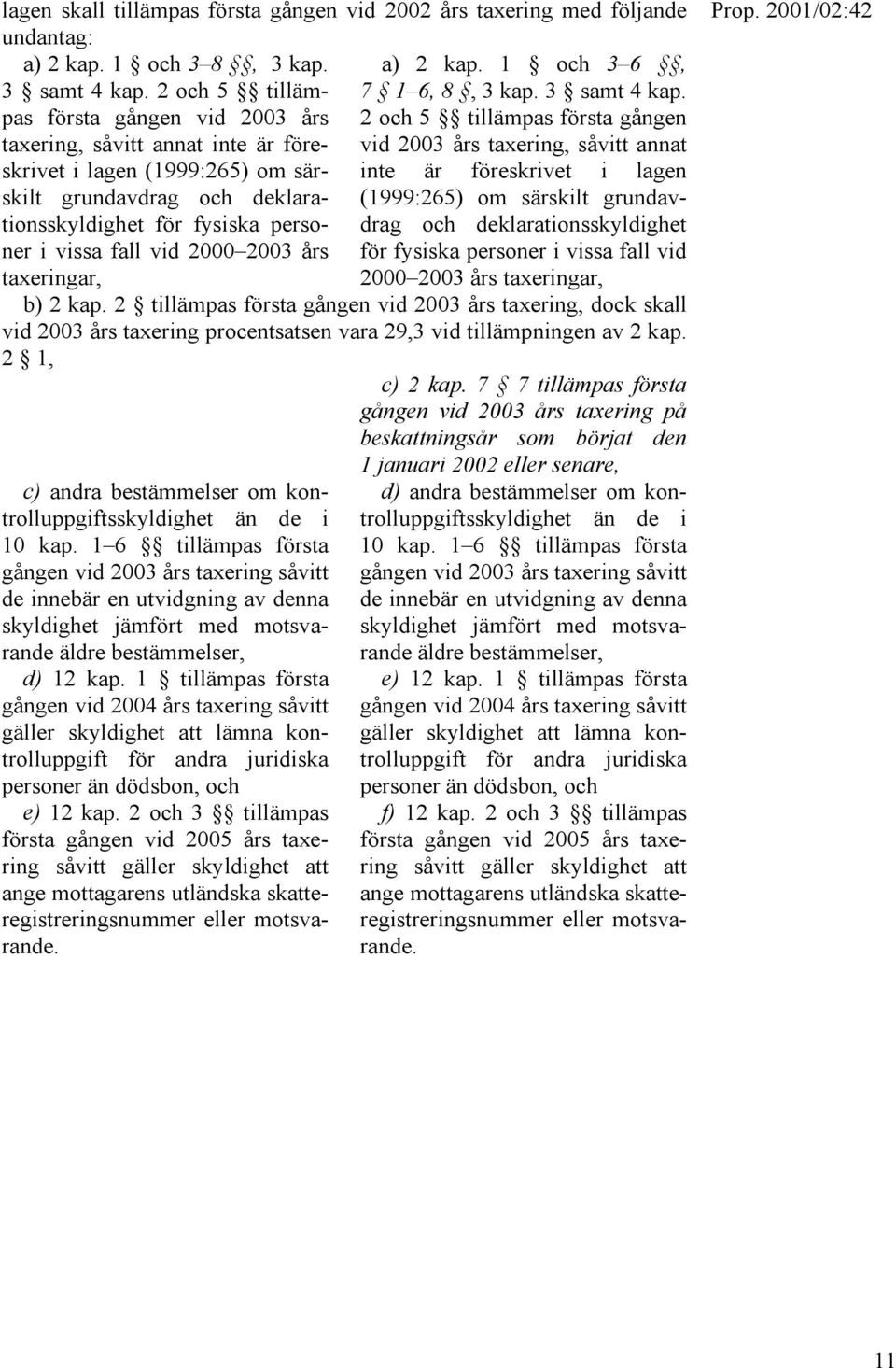 2 och 5 tillämpas första gången vid 2003 års taxering, såvitt annat i lagen (1999:265) om sär- inte är föreskrivet i lagen skilt grundavdrag och deklarationsskyldighet för fysiska personer i vissa