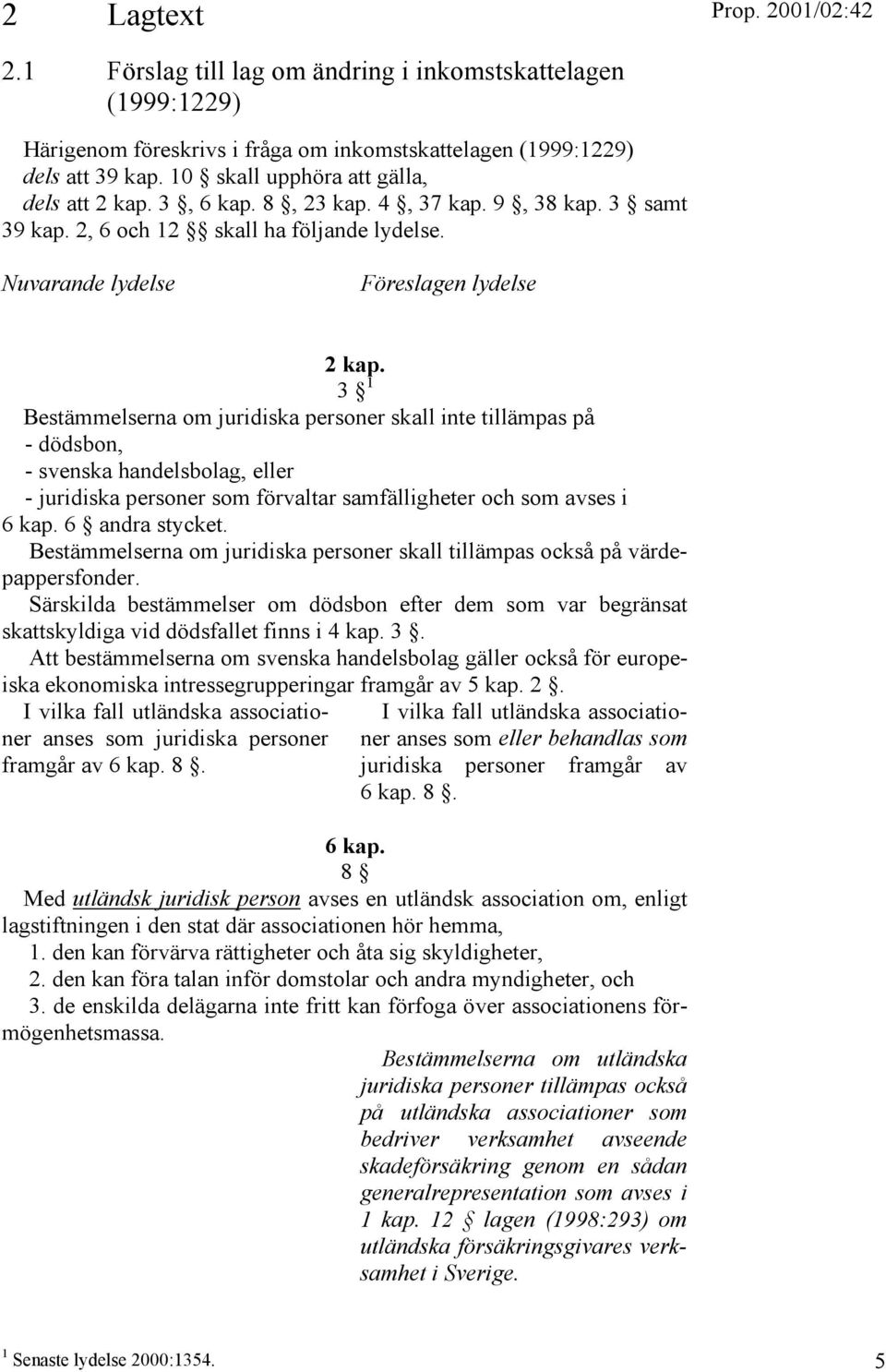 3 1 Bestämmelserna om juridiska personer skall inte tillämpas på - dödsbon, - svenska handelsbolag, eller - juridiska personer som förvaltar samfälligheter och som avses i 6 kap. 6 andra stycket.