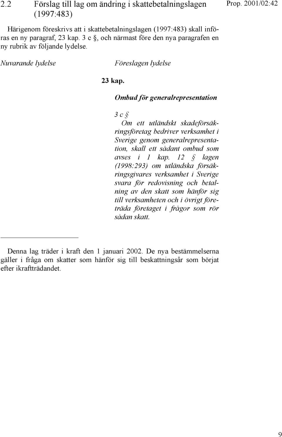 Ombud för generalrepresentation 3 c Om ett utländskt skadeförsäkringsföretag bedriver verksamhet i Sverige genom generalrepresentation, skall ett sådant ombud som avses i 1 kap.