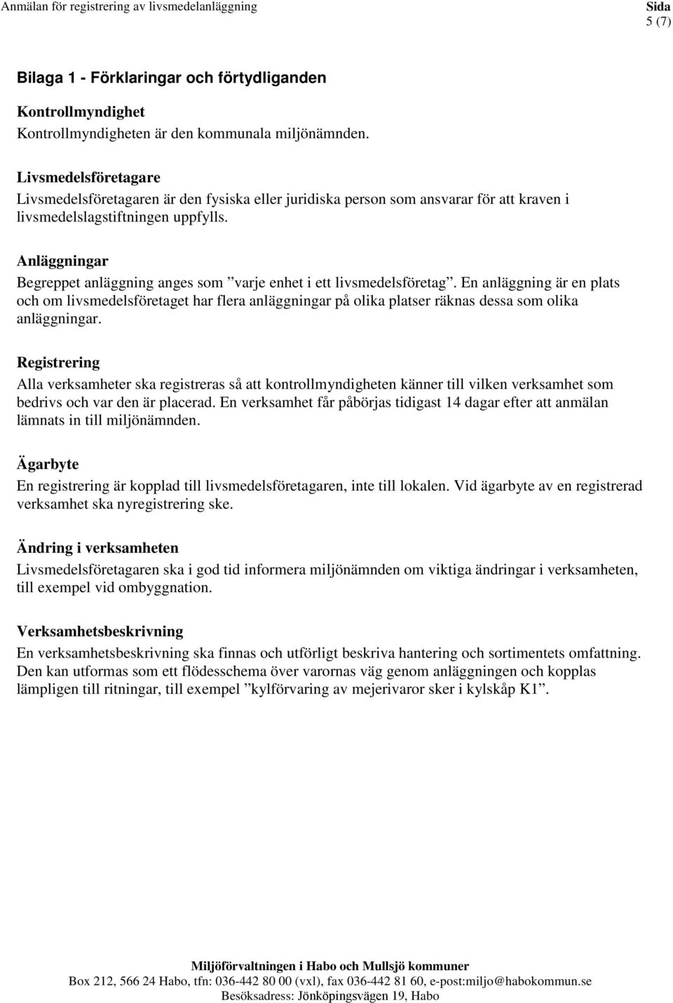 Anläggningar Begreppet anläggning anges som varje enhet i ett sföretag. En anläggning är en plats och om sföretaget har flera anläggningar på olika platser räknas dessa som olika anläggningar.