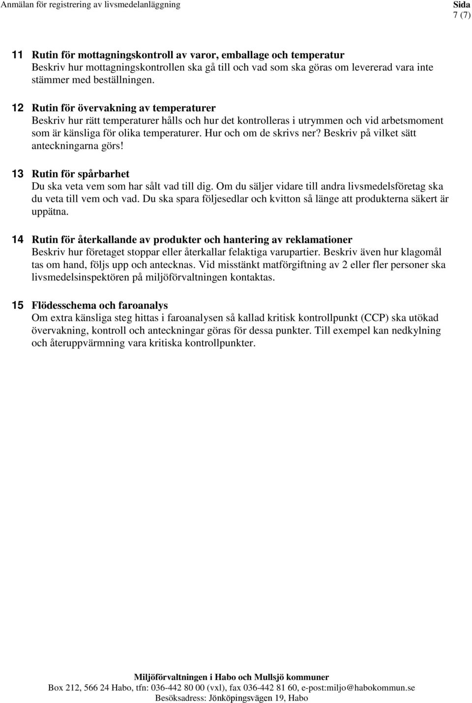 Beskriv på vilket sätt anteckningarna görs! 13 Rutin för spårbarhet Du ska veta vem som har sålt vad till dig. Om du säljer vidare till andra sföretag ska du veta till vem och vad.