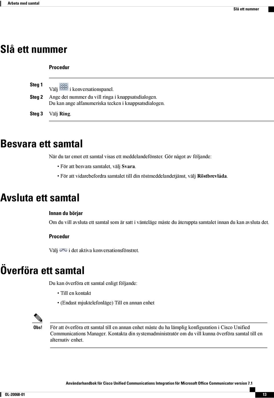 För att vidarebefordra samtalet till din röstmeddelandetjänst, välj Röstbrevlåda.