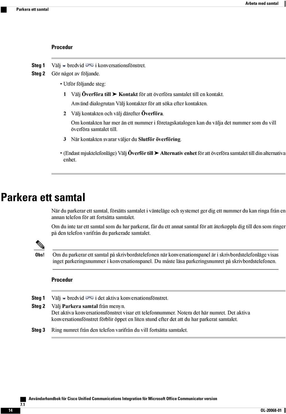 Om kontakten har mer än ett nummer i företagskatalogen kan du välja det nummer som du vill överföra samtalet till. 3 När kontakten svarar väljer du Slutför överföring.