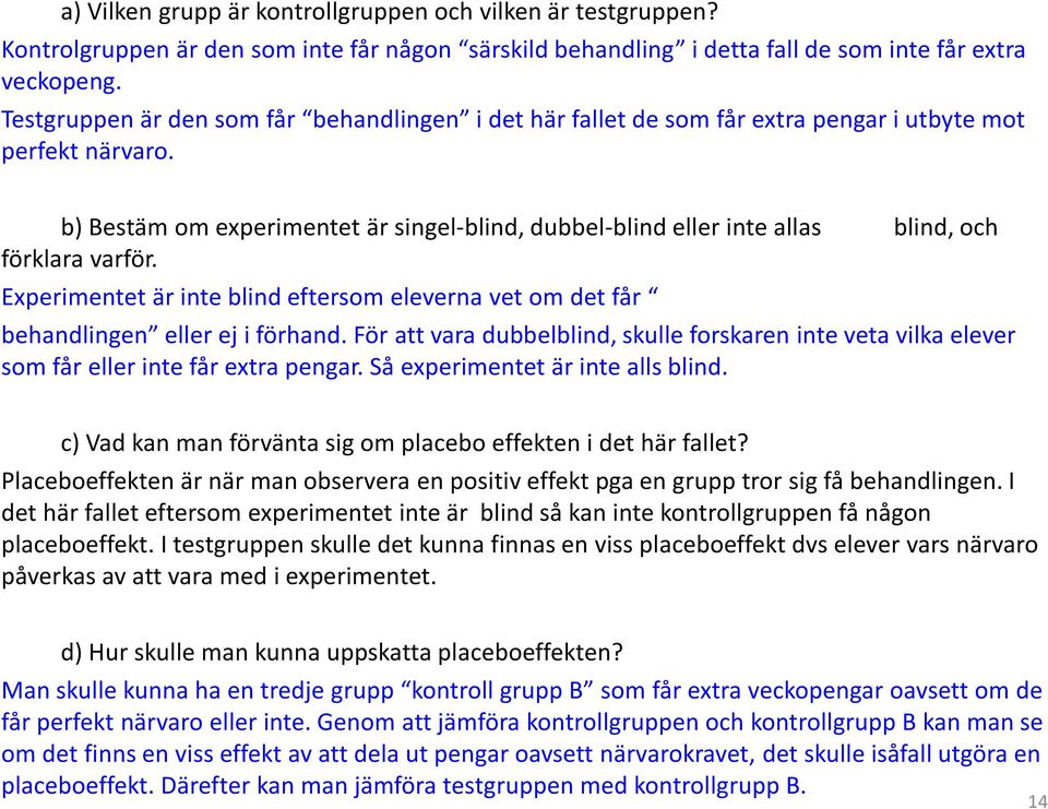 b) Bestäm om experimentet är singel-blind, dubbel-blind eller inte allas blind, och förklara varför. Experimentet är inte blind eftersom eleverna vet om det får behandlingen eller ej i förhand.