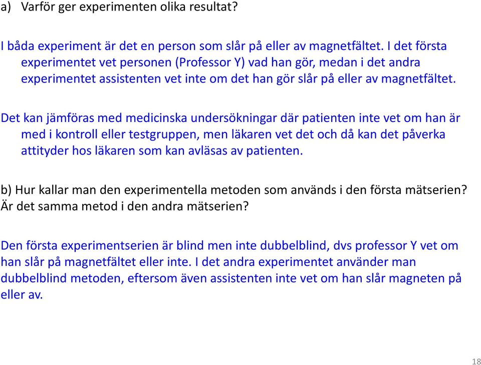 Det kan jämföras med medicinska undersökningar där patienten inte vet om han är med i kontroll eller testgruppen, men läkaren vet det och då kan det påverka attityder hos läkaren som kan avläsas av