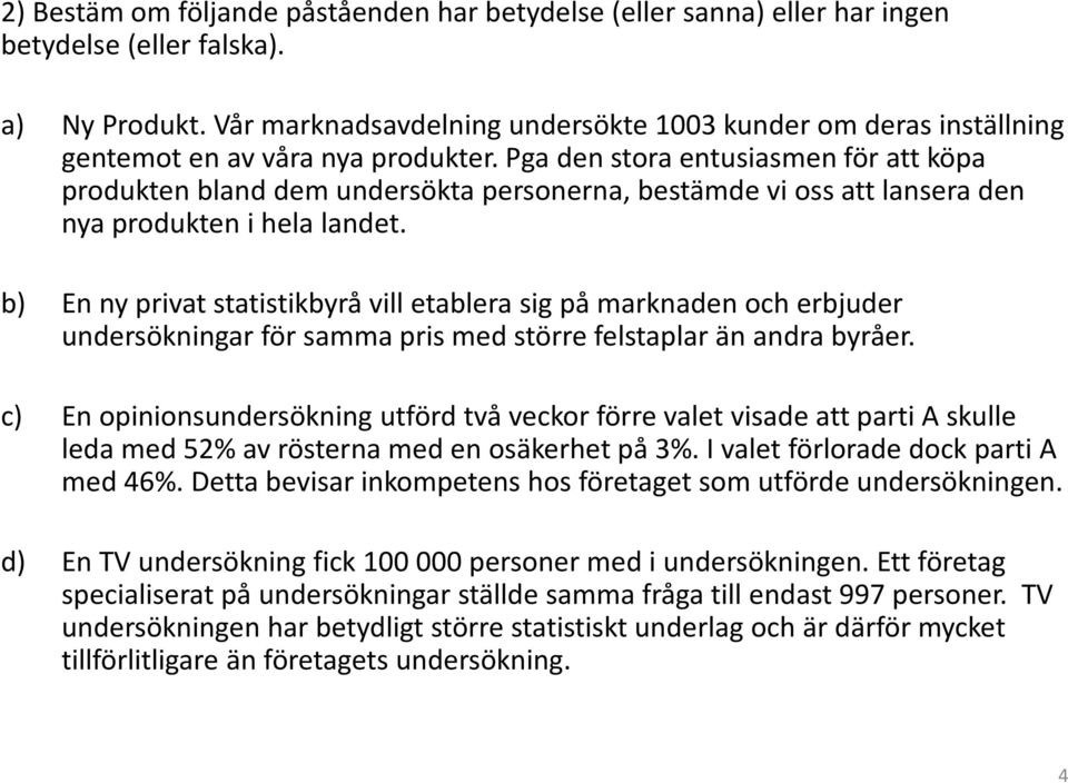 Pga den stora entusiasmen för att köpa produktenbland demundersöktapersonerna, bestämdevi ossattlanseraden nyaproduktenihelalandet.