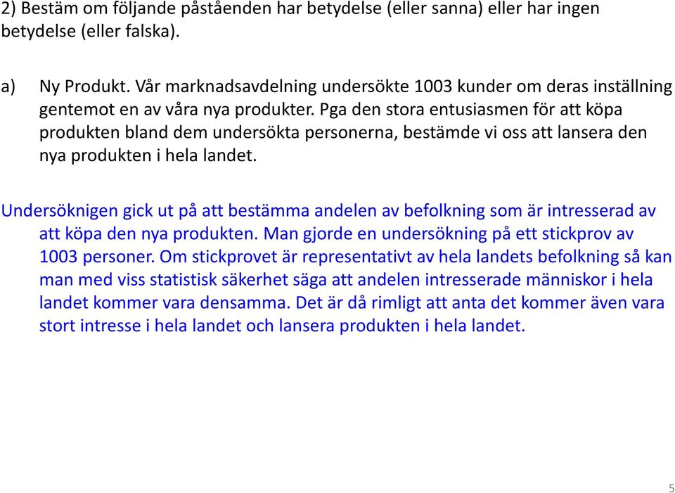 Pga den stora entusiasmen för att köpa produkten bland dem undersökta personerna, bestämde vi oss att lansera den nya produkten i hela landet.