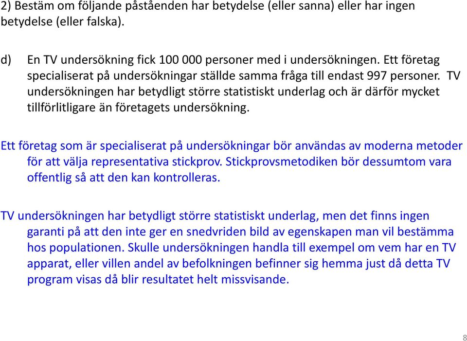 TV undersökningen har betydligt större statistiskt underlag och är därför mycket tillförlitligare än företagets undersökning.