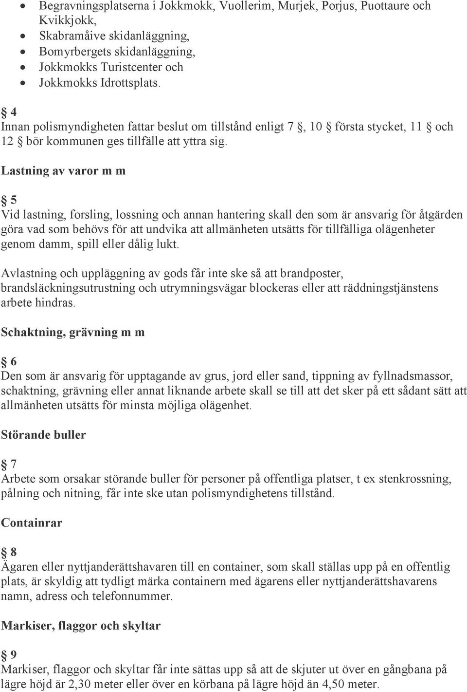 Lastning av varor m m 5 Vid lastning, forsling, lossning och annan hantering skall den som är ansvarig för åtgärden göra vad som behövs för att undvika att allmänheten utsätts för tillfälliga