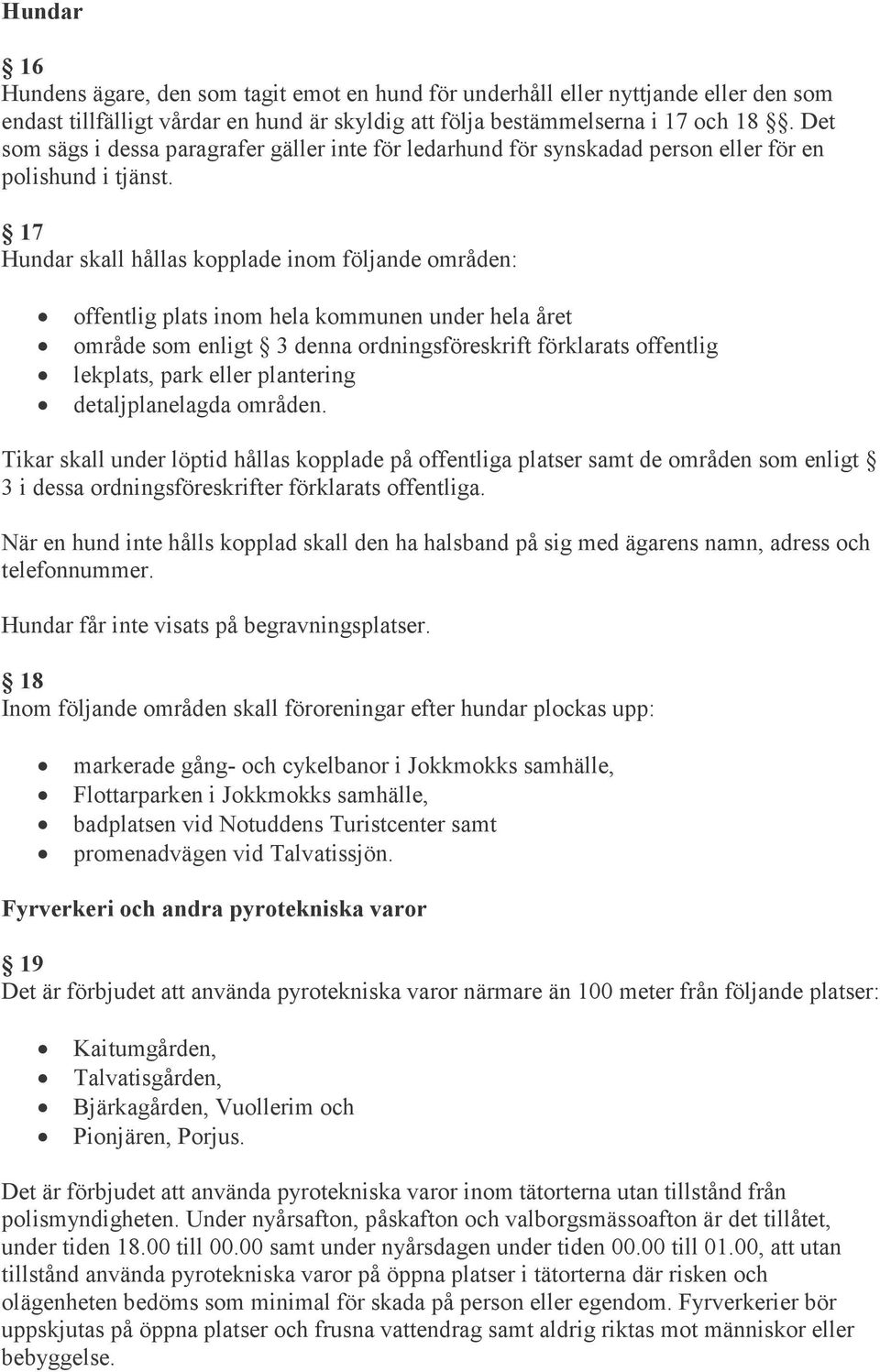 17 Hundar skall hållas kopplade inom följande områden: offentlig plats inom hela kommunen under hela året område som enligt 3 denna ordningsföreskrift förklarats offentlig lekplats, park eller