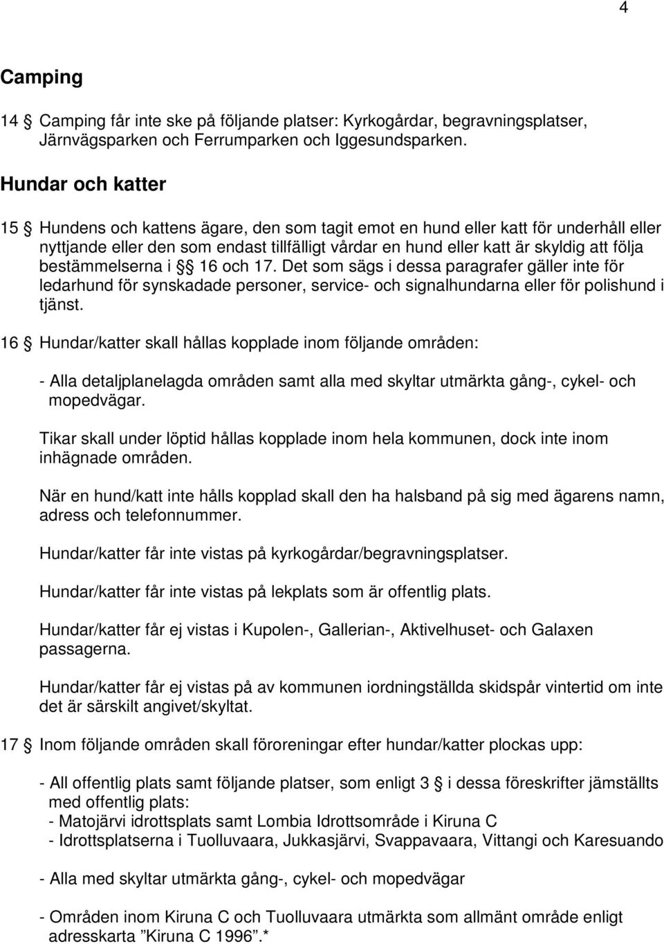 bestämmelserna i 16 och 17. Det som sägs i dessa paragrafer gäller inte för ledarhund för synskadade personer, service- och signalhundarna eller för polishund i tjänst.