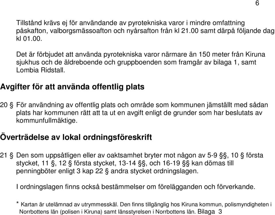 Det är förbjudet att använda pyrotekniska varor närmare än 150 meter från Kiruna sjukhus och de äldreboende och gruppboenden som framgår av bilaga 1, samt Lombia Ridstall.