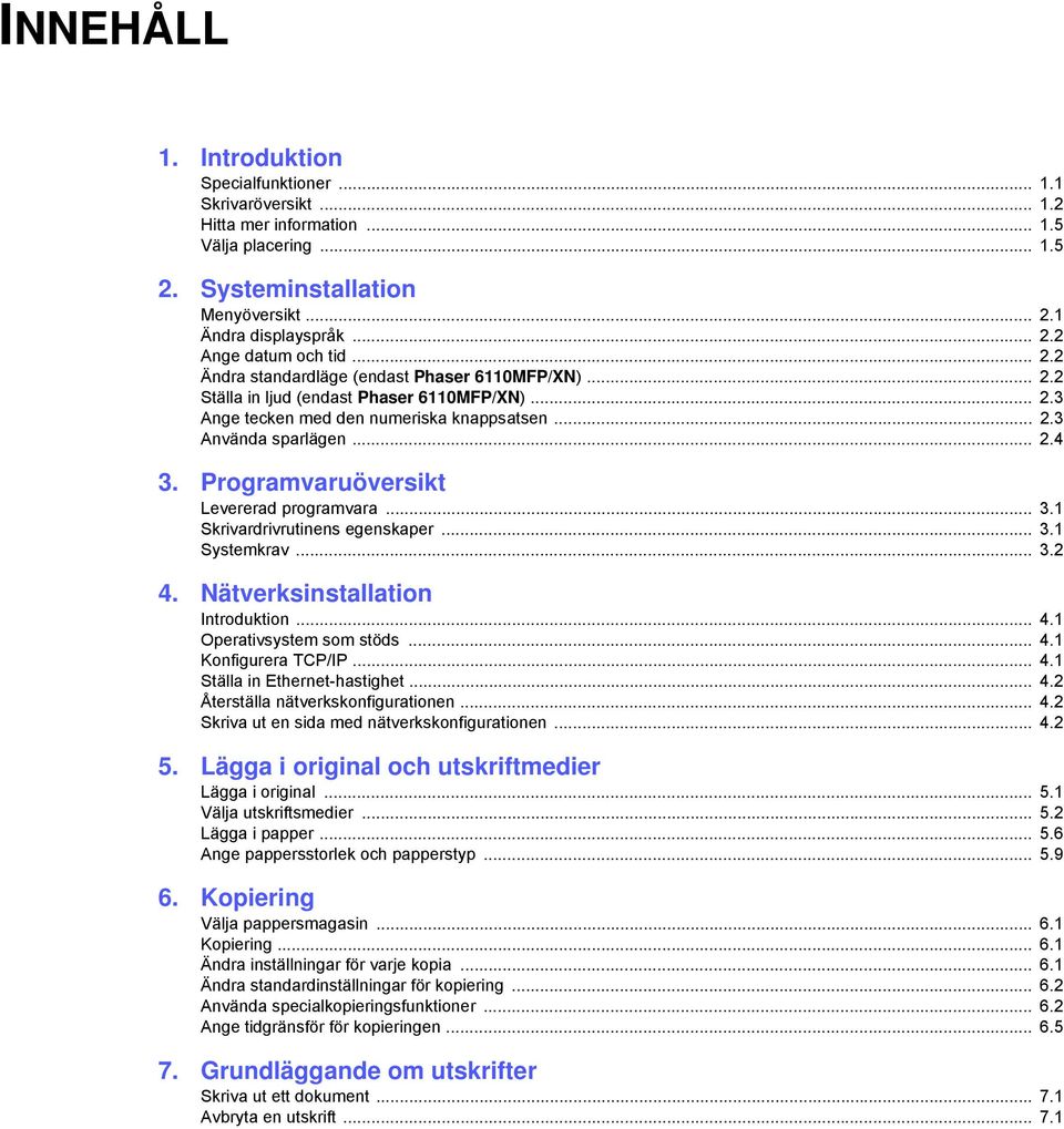 Programvaruöversikt Levererad programvara... 3.1 Skrivardrivrutinens egenskaper... 3.1 Systemkrav... 3.2 4. Nätverksinstallation Introduktion... 4.1 Operativsystem som stöds... 4.1 Konfigurera TCP/IP.