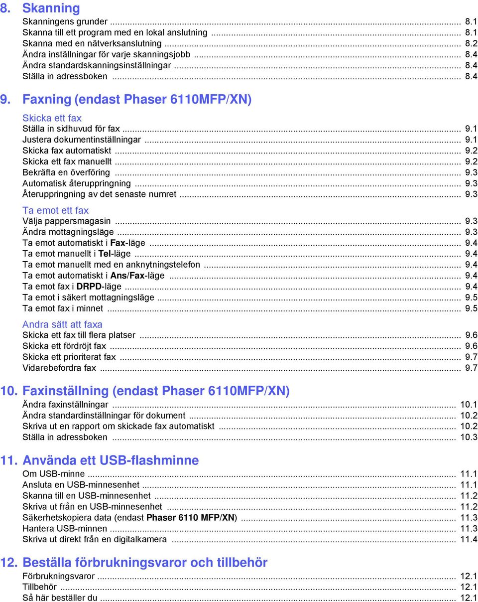 .. 9.2 Bekräfta en överföring... 9.3 Automatisk återuppringning... 9.3 Återuppringning av det senaste numret... 9.3 Ta emot ett fax Välja pappersmagasin... 9.3 Ändra mottagningsläge... 9.3 Ta emot automatiskt i Fax-läge.