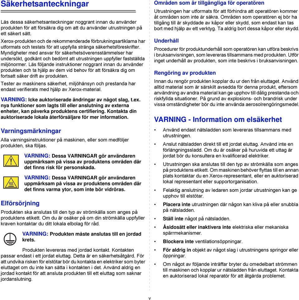 Myndigheter med ansvar för säkerhetsöverensstämmelser har undersökt, godkänt och bedömt att utrustningen uppfyller fastställda miljönormer.