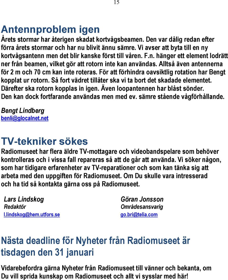 Alltså även antennerna för 2 m och 70 cm kan inte roteras. För att förhindra oavsiktlig rotation har Bengt kopplat ur rotorn. Så fort vädret tillåter ska vi ta bort det skadade elementet.