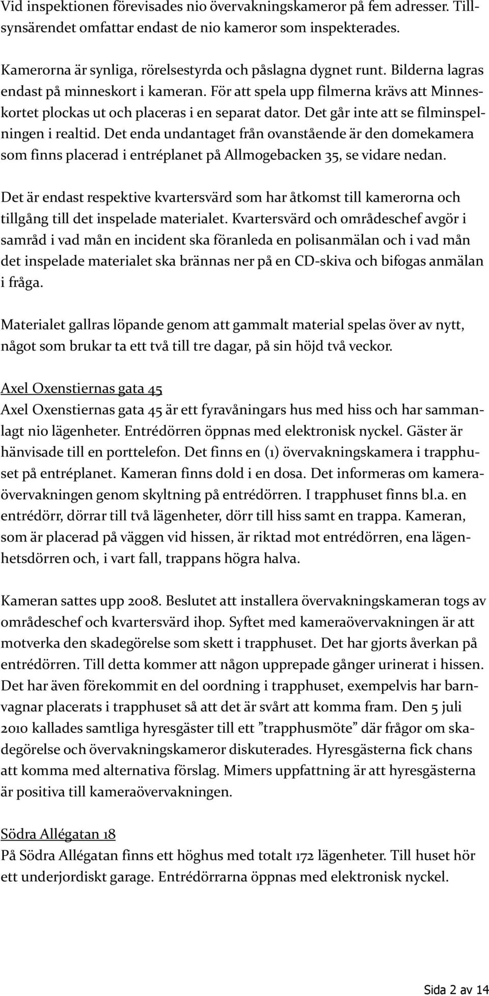 Det enda undantaget från ovanstående är den domekamera som finns placerad i entréplanet på Allmogebacken 35, se vidare nedan.