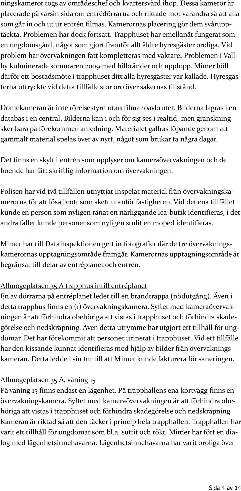 Vid problem har övervakningen fått kompletteras med väktare. Problemen i Vallby kulminerade sommaren 2009 med bilbränder och upplopp.