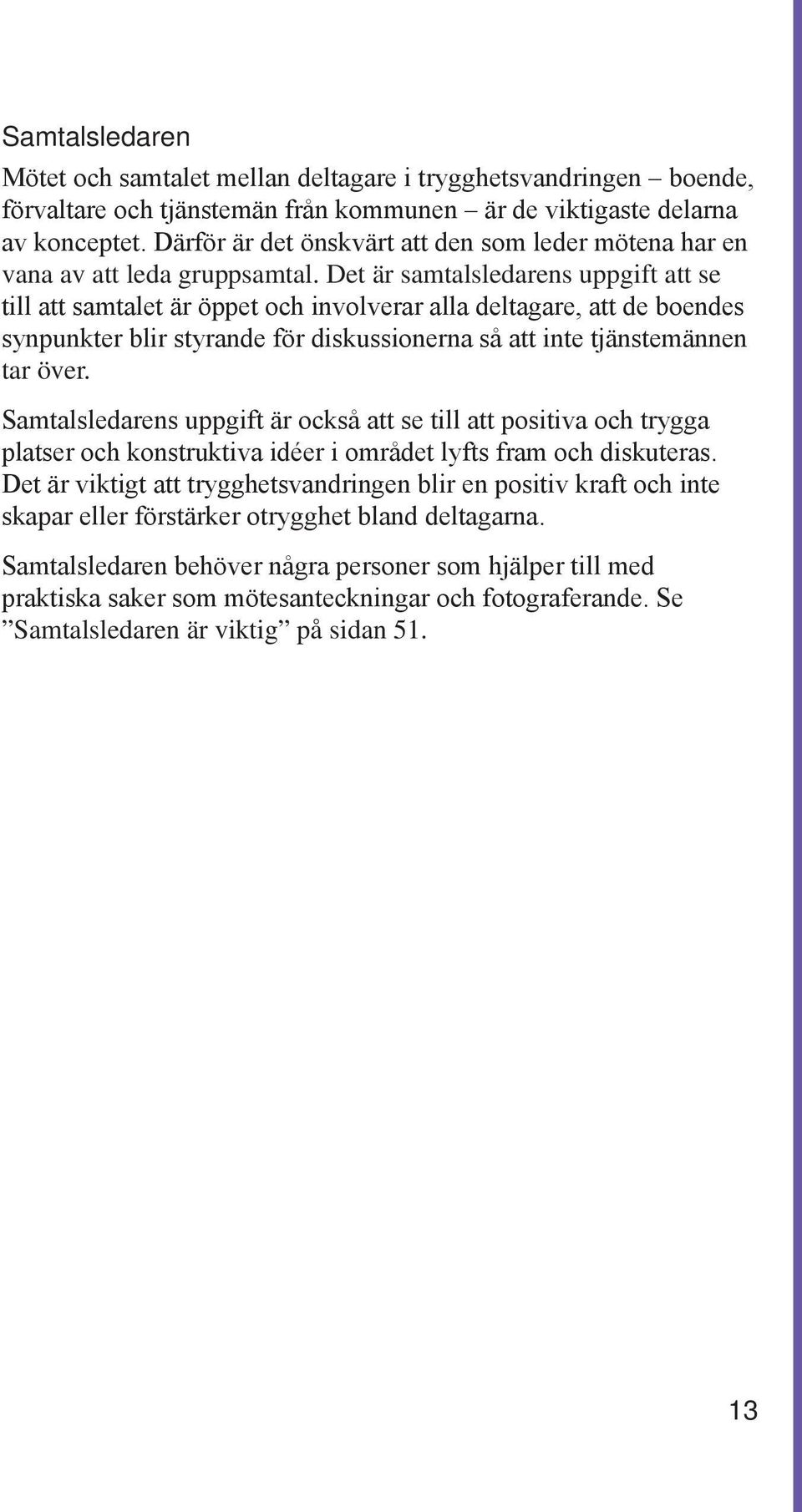 Det är samtalsledarens uppgift att se till att samtalet är öppet och involverar alla deltagare, att de boendes synpunkter blir styrande för diskussionerna så att inte tjänstemännen tar över.