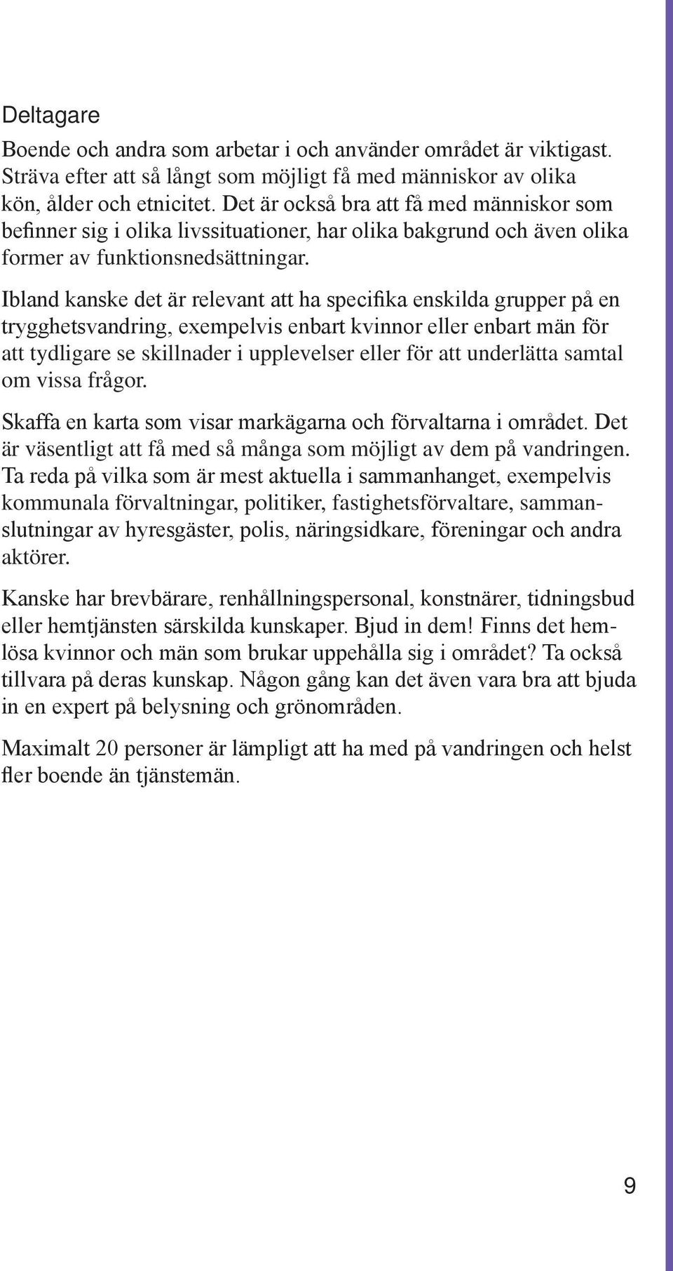 Ibland kanske det är relevant att ha specifika enskilda grupper på en trygghetsvandring, exempelvis enbart kvinnor eller enbart män för att tydligare se skillnader i upplevelser eller för att