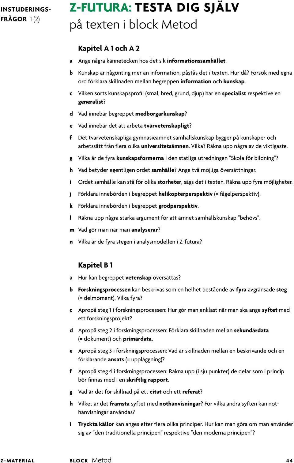 e Vad nnebär det att arbeta tvärvetenskapgt? Det tvärvetenskapga gymnaseämnet samhäskunskap bygger på kunskaper och arbetssätt rån era oka unverstetsämnen. Vka? Räkna upp några av de vktgaste.