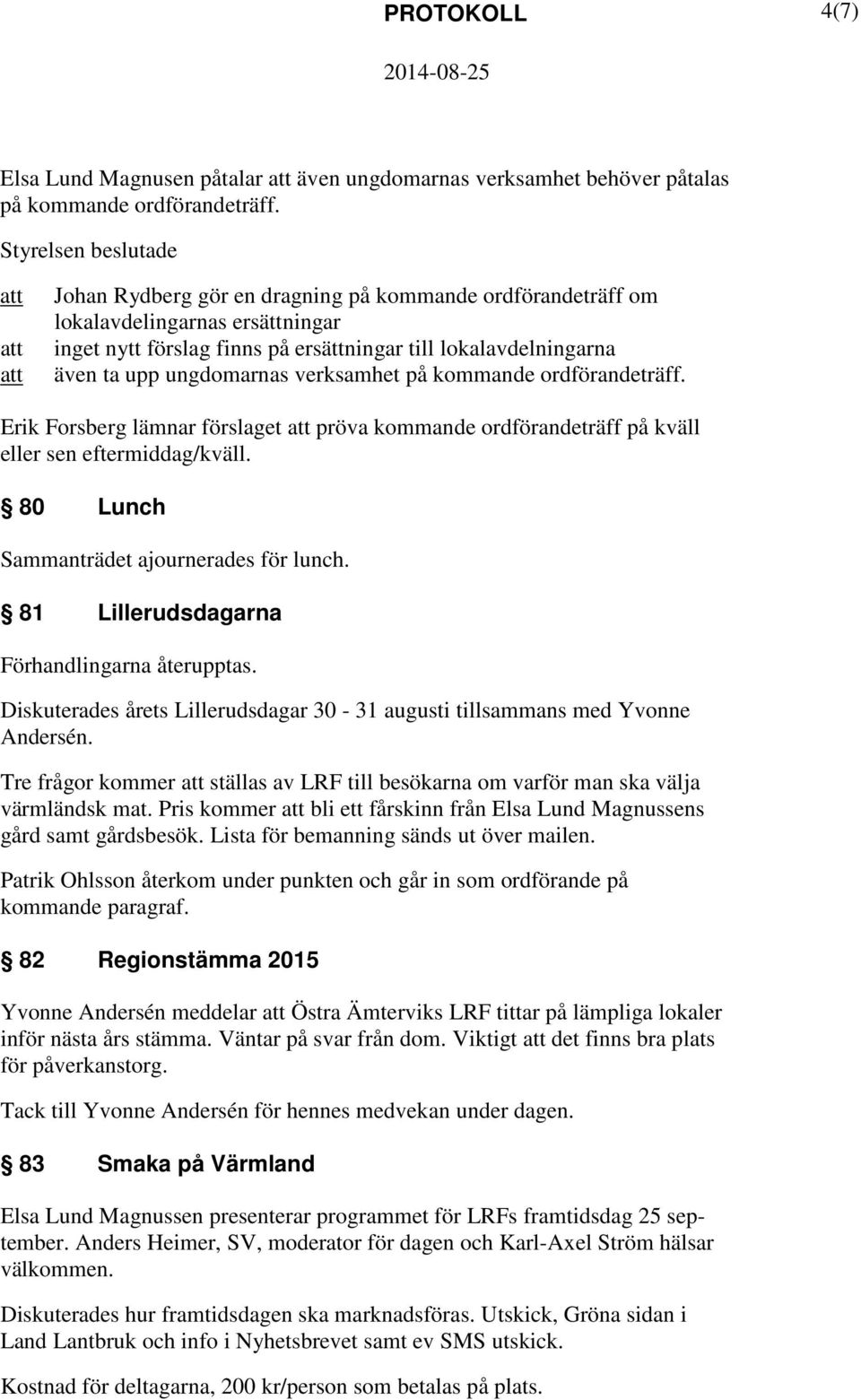 ungdomarnas verksamhet på kommande ordförandeträff. Erik Forsberg lämnar förslaget pröva kommande ordförandeträff på kväll eller sen eftermiddag/kväll. 80 Lunch Sammanträdet ajournerades för lunch.