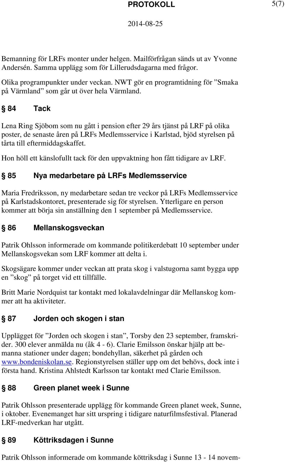 84 Tack Lena Ring Sjöbom som nu gått i pension efter 29 års tjänst på LRF på olika poster, de senaste åren på LRFs Medlemsservice i Karlstad, bjöd styrelsen på tårta till eftermiddagskaffet.