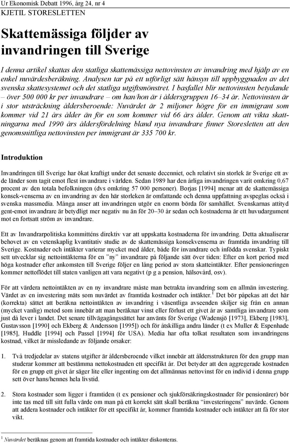 I basfallet blir nettovinsten betydande över 500 000 kr per invandrare om han/hon är i åldersgruppen 16 34 år.