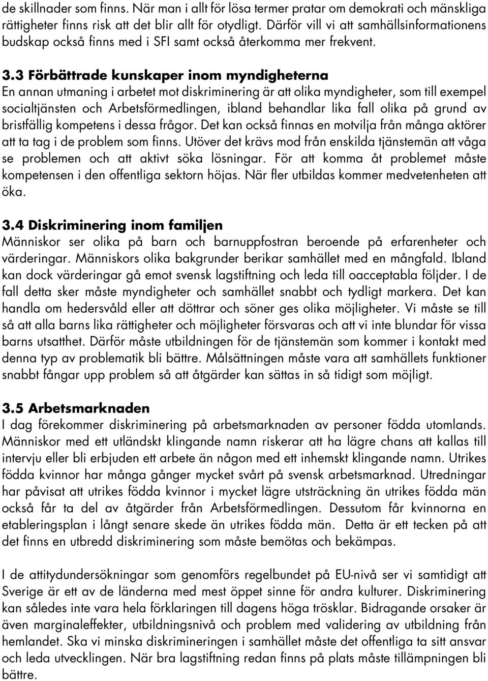 3 Förbättrade kunskaper inom myndigheterna En annan utmaning i arbetet mot diskriminering är att olika myndigheter, som till exempel socialtjänsten och Arbetsförmedlingen, ibland behandlar lika fall