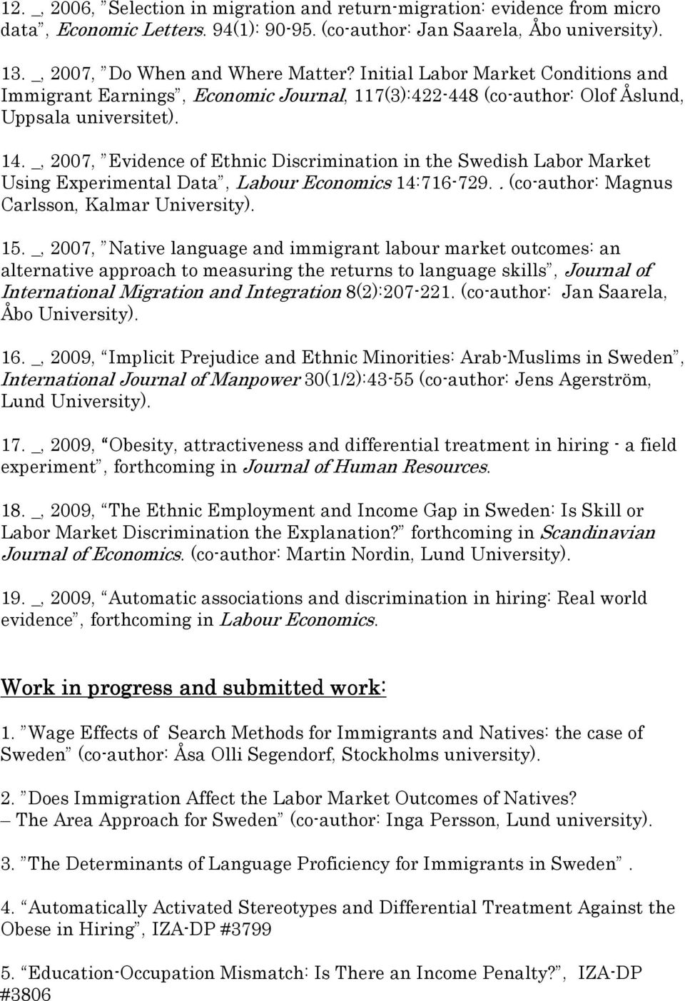 _, 2007, Evidence of Ethnic Discrimination in the Swedish Labor Market Using Experimental Data, Labour Economics 14:716-729.. (co-author: Magnus Carlsson, Kalmar University). 15.