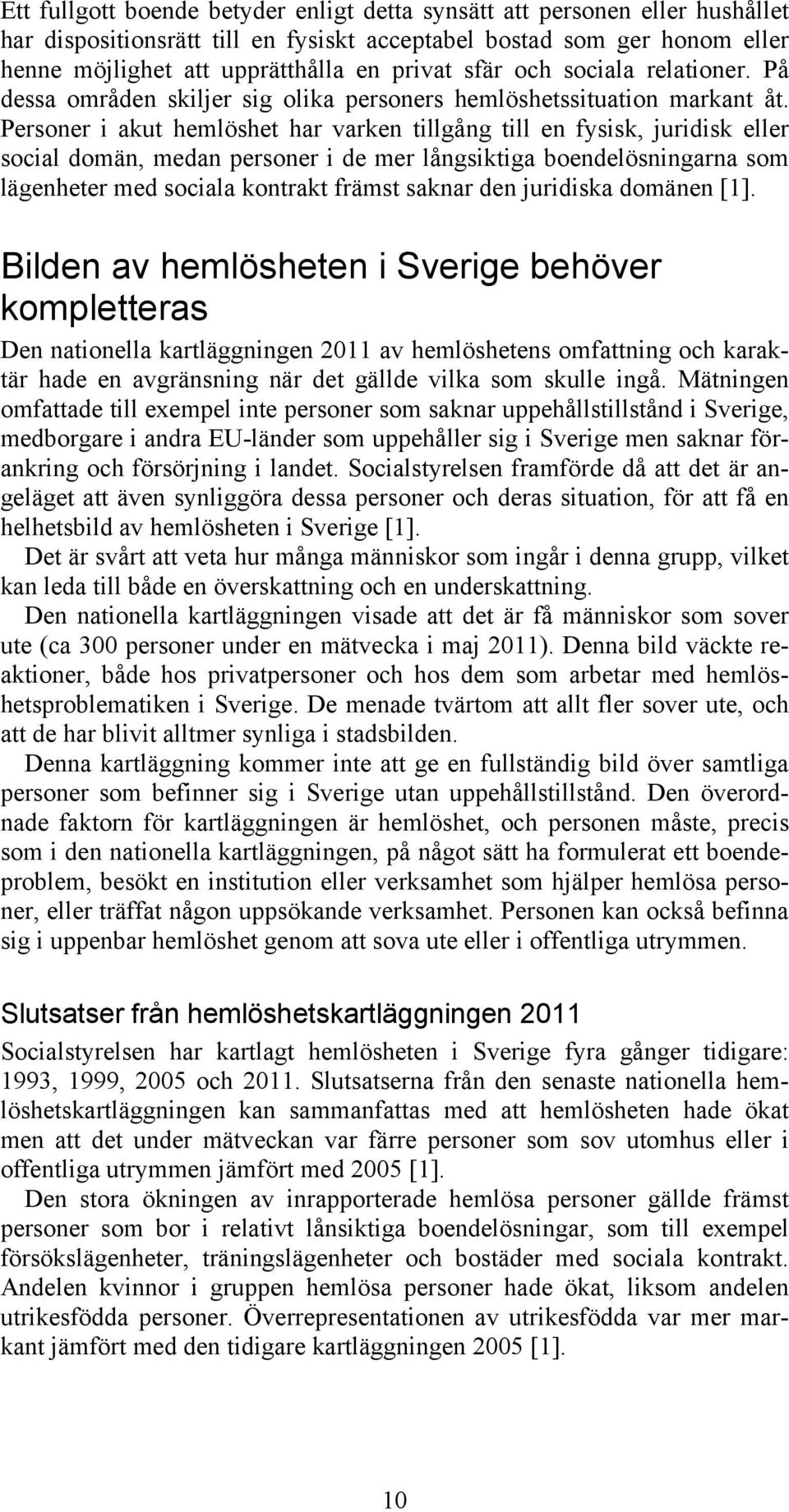 Personer i akut hemlöshet har varken tillgång till en fysisk, juridisk eller social domän, medan personer i de mer långsiktiga boendelösningarna som lägenheter med sociala kontrakt främst saknar den