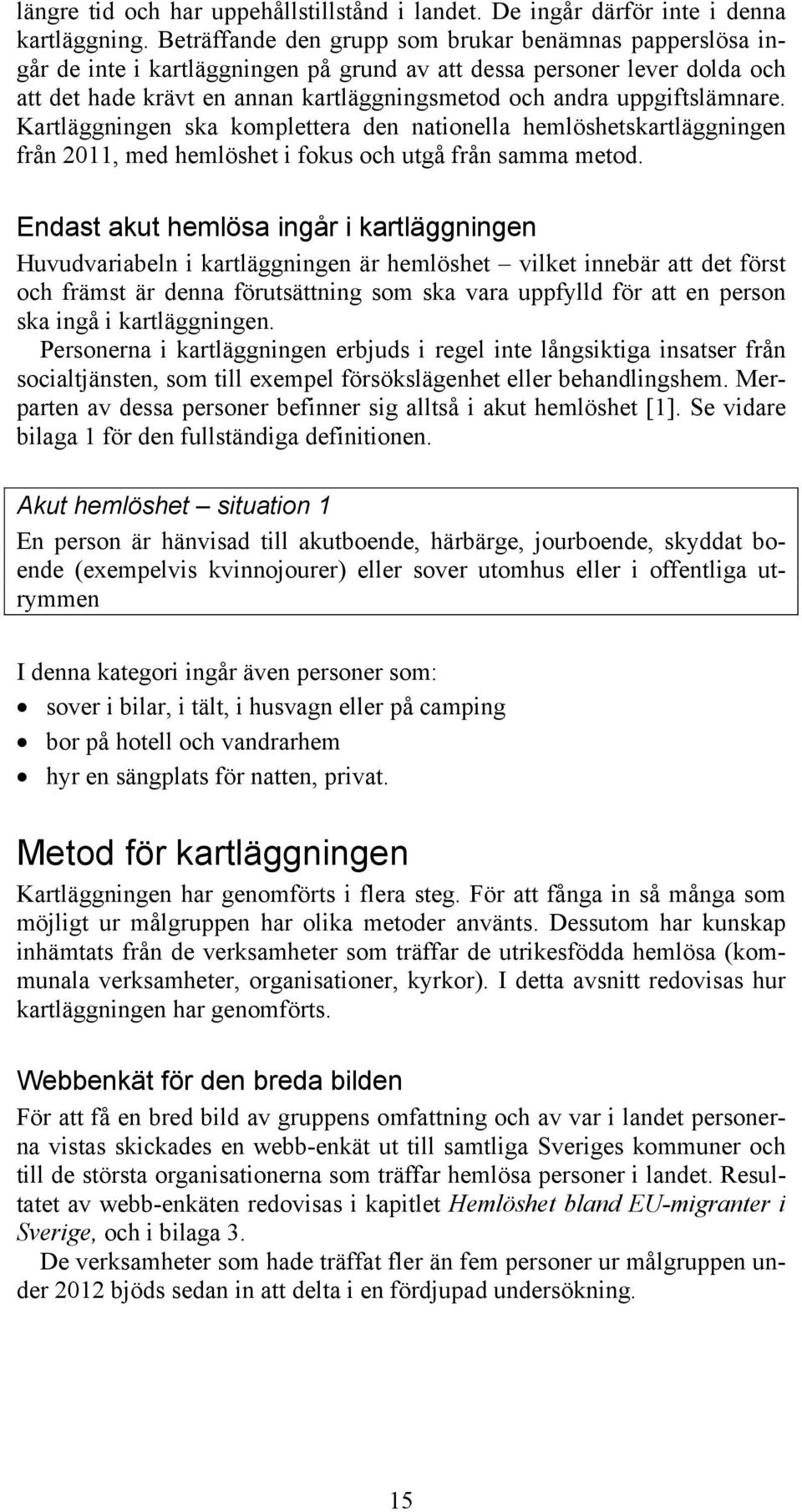 uppgiftslämnare. Kartläggningen ska komplettera den nationella hemlöshetskartläggningen från 2011, med hemlöshet i fokus och utgå från samma metod.