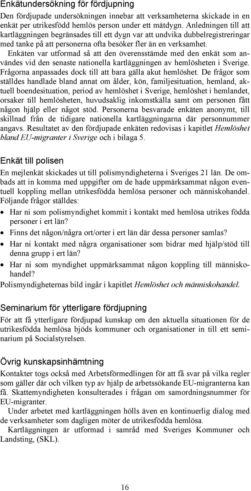 Enkäten var utformad så att den överensstämde med den enkät som användes vid den senaste nationella kartläggningen av hemlösheten i Sverige.