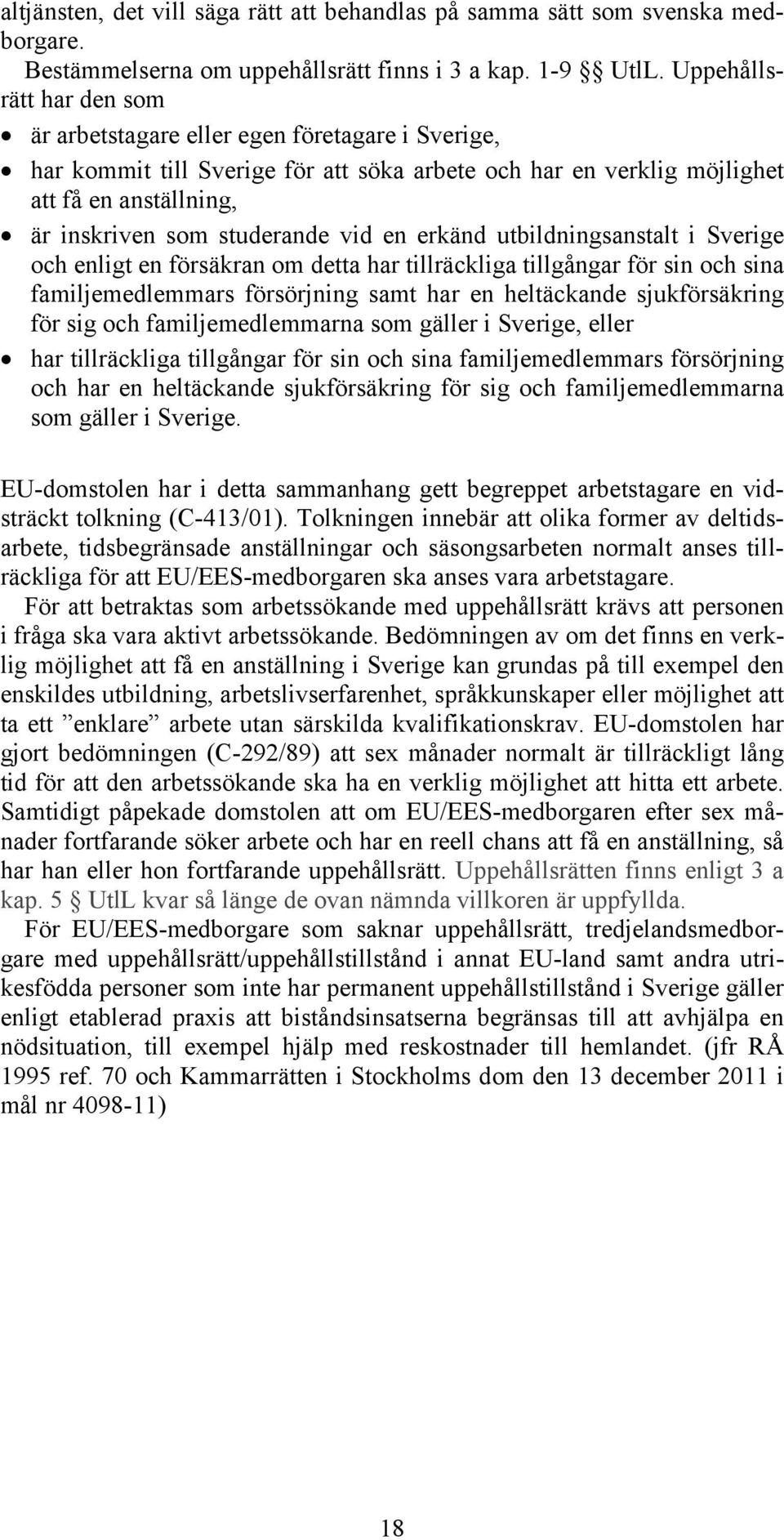 vid en erkänd utbildningsanstalt i Sverige och enligt en försäkran om detta har tillräckliga tillgångar för sin och sina familjemedlemmars försörjning samt har en heltäckande sjukförsäkring för sig