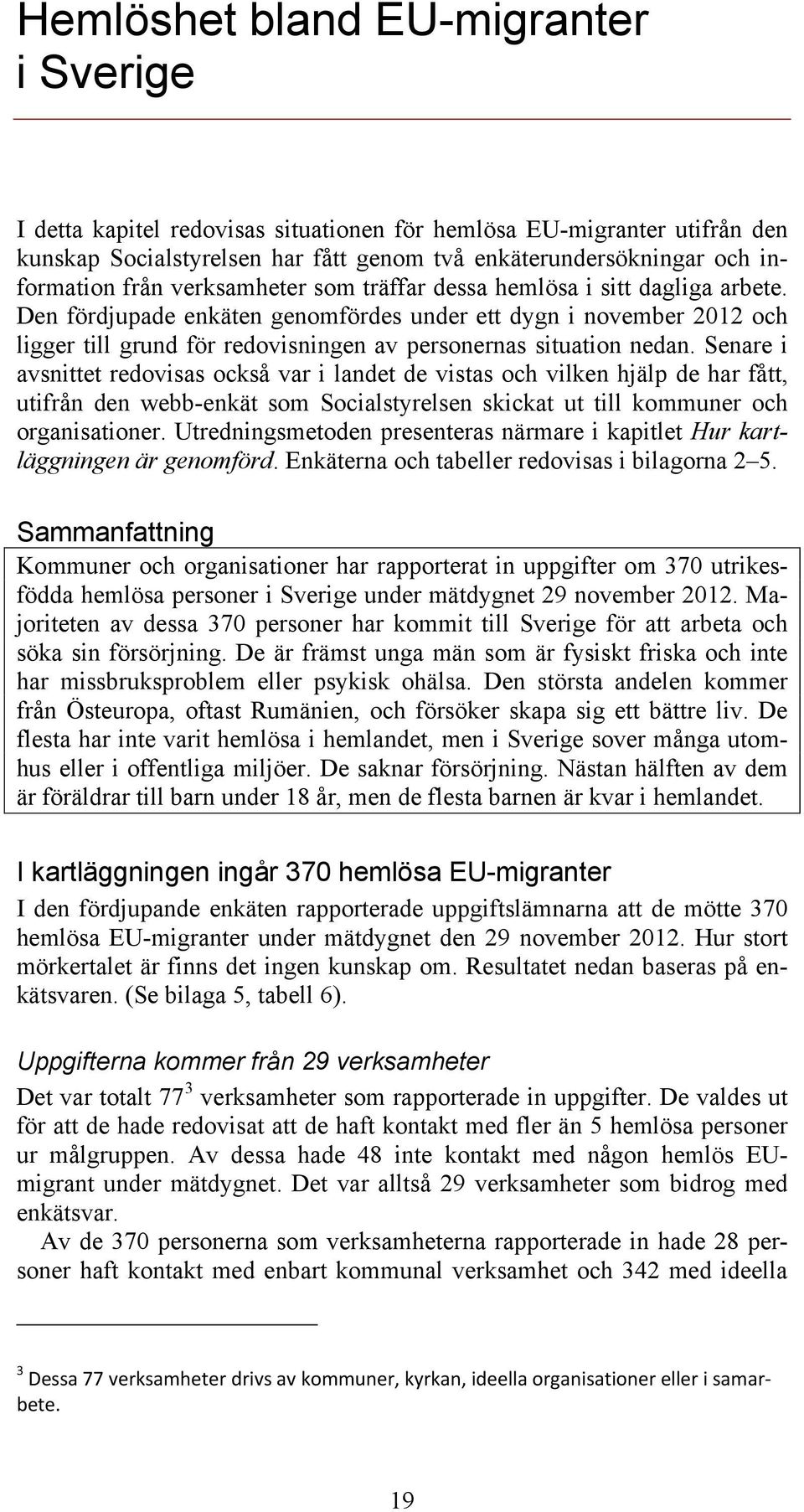 Senare i avsnittet redovisas också var i landet de vistas och vilken hjälp de har fått, utifrån den webb-enkät som Socialstyrelsen skickat ut till kommuner och organisationer.