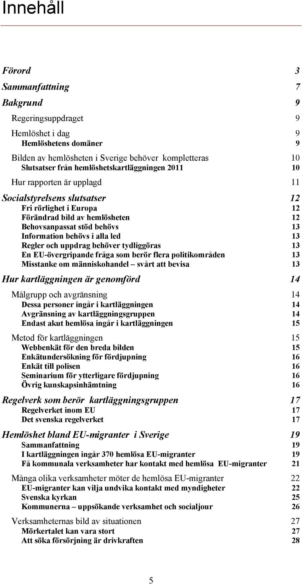 i alla led 13 Regler och uppdrag behöver tydliggöras 13 En EU-övergripande fråga som berör flera politikområden 13 Misstanke om människohandel svårt att bevisa 13 Hur kartläggningen är genomförd 14