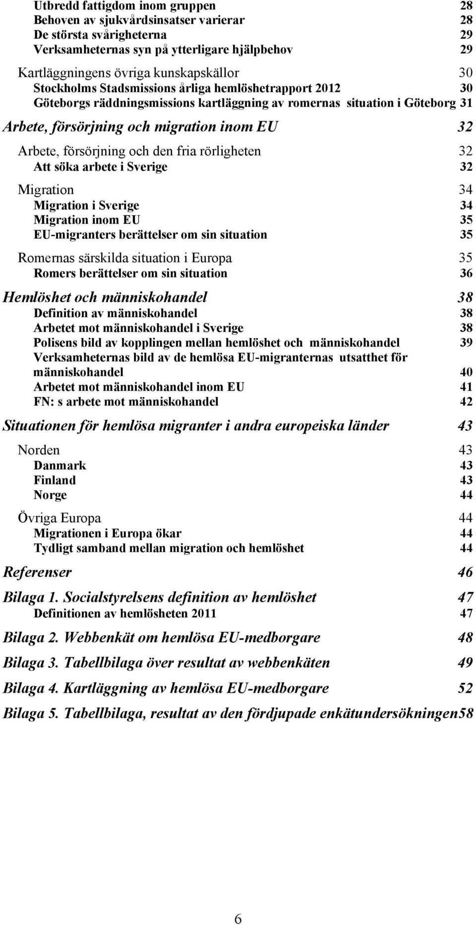 och den fria rörligheten 32 Att söka arbete i Sverige 32 Migration 34 Migration i Sverige 34 Migration inom EU 35 EU-migranters berättelser om sin situation 35 Romernas särskilda situation i Europa