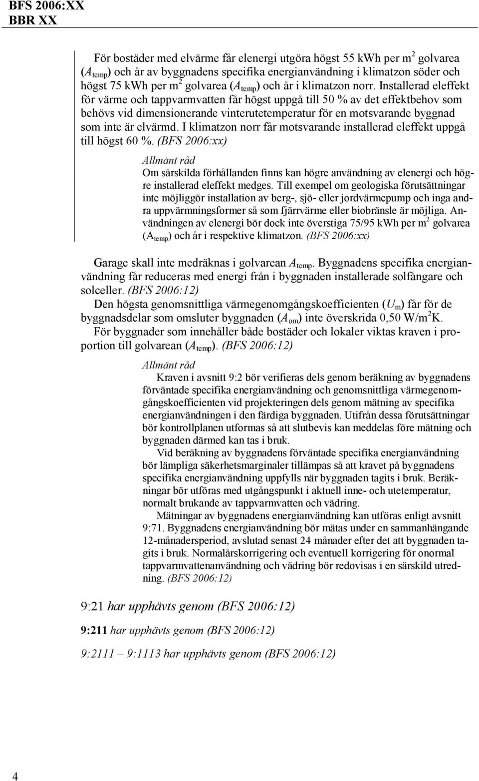 Installerad eleffekt för värme och tappvarmvatten får högst uppgå till 50 % av det effektbehov som behövs vid dimensionerande vinterutetemperatur för en motsvarande byggnad som inte är elvärmd.