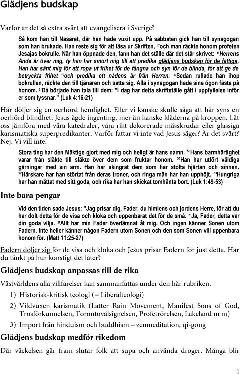 När han öppnade den, fann han det ställe där det står skrivet: 18 Herrens Ande är över mig, ty han har smort mig till att predika glädjens budskap för de fattiga.