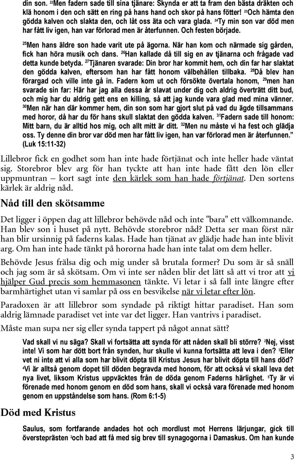 25 Men hans äldre son hade varit ute på ägorna. När han kom och närmade sig gården, fick han höra musik och dans. 26 Han kallade då till sig en av tjänarna och frågade vad detta kunde betyda.