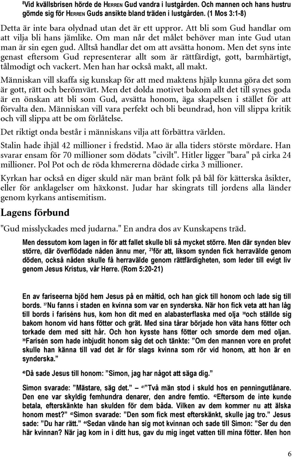 Alltså handlar det om att avsätta honom. Men det syns inte genast eftersom Gud representerar allt som är rättfärdigt, gott, barmhärtigt, tålmodigt och vackert. Men han har också makt, all makt.