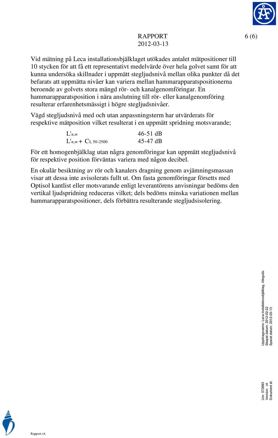 kanalgenomföringar. En hammarapparatsposition i nära anslutning till rör- eller kanalgenomföring resulterar erfarenhetsmässigt i högre stegljudsnivåer.